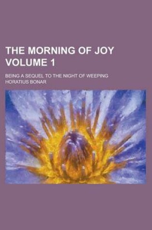 Cover of The Morning of Joy; Being a Sequel to the Night of Weeping Volume 1
