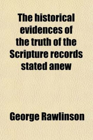 Cover of The Historical Evidences of the Truth of the Scripture Records Stated Anew; With Special Reference to the Doubts and Discoveries of Modern Times in Eight Lectures