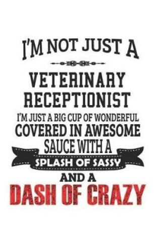 Cover of I'm Not Just A Veterinary Receptionist I'm Just A Big Cup Of Wonderful Covered In Awesome Sauce With A Splash Of Sassy And A Dash Of Crazy