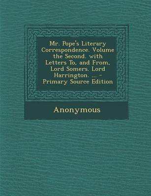 Book cover for Mr. Pope's Literary Correspondence. Volume the Second. with Letters To, and From, Lord Somers. Lord Harrington. ...