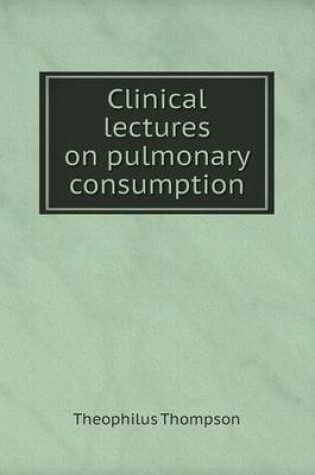 Cover of Clinical lectures on pulmonary consumption