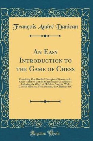 Cover of An Easy Introduction to the Game of Chess: Containing One Hundred Examples of Games, and a Great Variety of Critical Situations and Conclusions; Including the Whole of Philidor's Analysis, With Copious Selections From Stamma, the Calabrois, &C