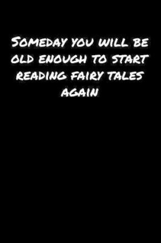 Cover of Someday You Will Be Old Enough To Start Reading Fairy Tales Again�