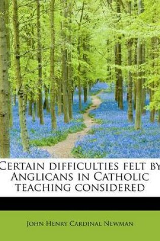 Cover of Certain Difficulties Felt by Anglicans in Catholic Teaching Considered