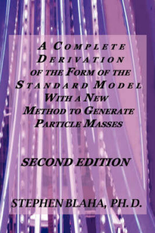 Cover of A Complete Derivation of the Form of the Standard Model with a New Method to Generate Particle Masses SECOND EDITION