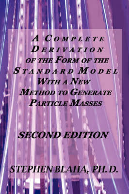 Book cover for A Complete Derivation of the Form of the Standard Model with a New Method to Generate Particle Masses SECOND EDITION