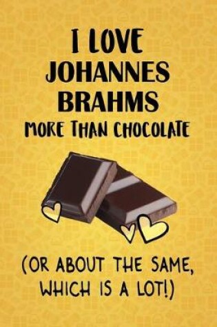 Cover of I Love Johannes Brahms More Than Chocolate (Or About The Same, Which Is A Lot!)