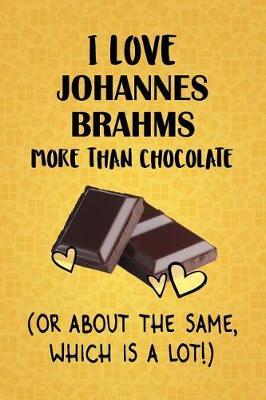 Book cover for I Love Johannes Brahms More Than Chocolate (Or About The Same, Which Is A Lot!)