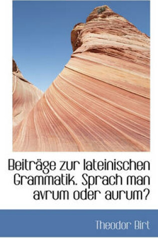 Cover of Beitrage Zur Lateinischen Grammatik. Sprach Man Avrum Oder Aurum?