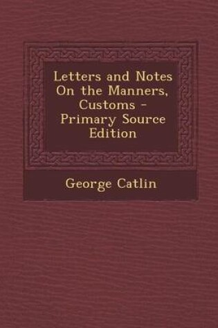 Cover of Letters and Notes on the Manners, Customs