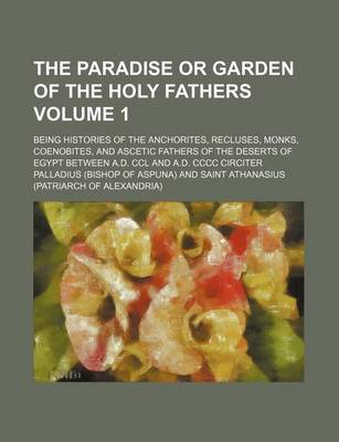 Book cover for The Paradise or Garden of the Holy Fathers; Being Histories of the Anchorites, Recluses, Monks, Coenobites, and Ascetic Fathers of the Deserts of Egypt Between A.D. CCL and A.D. CCCC Circiter Volume 1