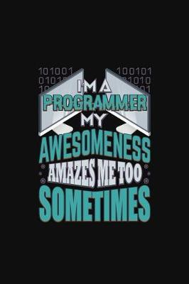 Book cover for I'm A Programmer My Awesomeness Amazes Me Too Sometimes