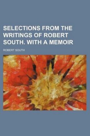 Cover of Selections from the Writings of Robert South. with a Memoir