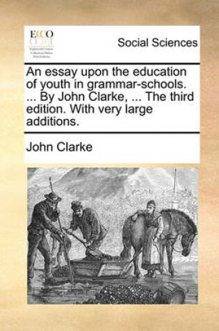 Cover of An Essay Upon the Education of Youth in Grammar-Schools. ... by John Clarke, ... the Third Edition. with Very Large Additions.