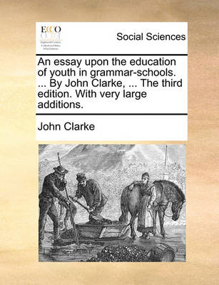 Book cover for An Essay Upon the Education of Youth in Grammar-Schools. ... by John Clarke, ... the Third Edition. with Very Large Additions.