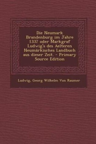 Cover of Die Neumark Brandenburg Im Jahre 1337 Oder Markgraf Ludwig's Des Aelteren Neumarkisches Landbuch Aus Dieser Zeit. - Primary Source Edition