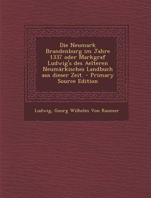 Book cover for Die Neumark Brandenburg Im Jahre 1337 Oder Markgraf Ludwig's Des Aelteren Neumarkisches Landbuch Aus Dieser Zeit. - Primary Source Edition