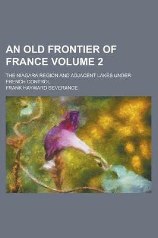 Cover of An Old Frontier of France; The Niagara Region and Adjacent Lakes Under French Control Volume 2