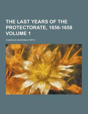 Book cover for The Last Years of the Protectorate, 1656-1658 Volume 1