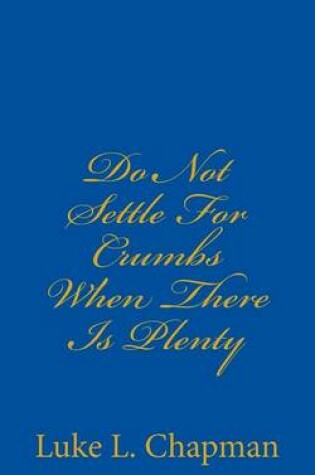 Cover of Do Not Settle For Crumbs When There Is Plenty