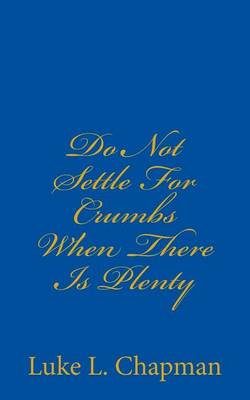Cover of Do Not Settle For Crumbs When There Is Plenty