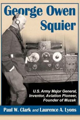 Cover of George Owen Squier: U.S. Army Major General, Inventor, Aviation Pioneer, Founder of Muzak