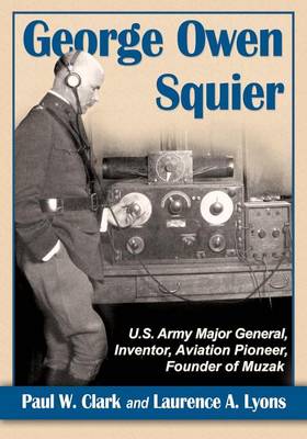 Book cover for George Owen Squier: U.S. Army Major General, Inventor, Aviation Pioneer, Founder of Muzak