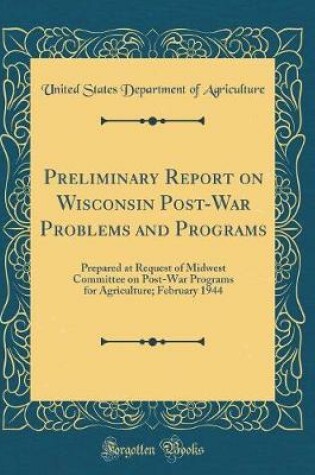 Cover of Preliminary Report on Wisconsin Post-War Problems and Programs: Prepared at Request of Midwest Committee on Post-War Programs for Agriculture; February 1944 (Classic Reprint)