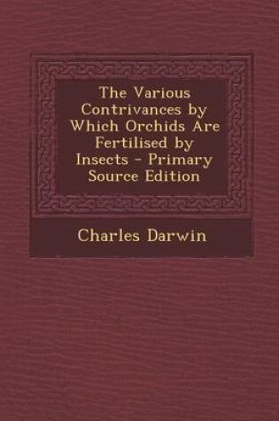 Cover of The Various Contrivances by Which Orchids Are Fertilised by Insects - Primary Source Edition