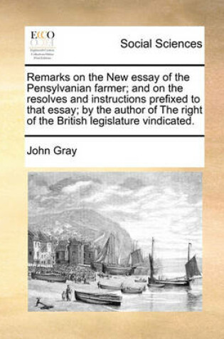 Cover of Remarks on the New essay of the Pensylvanian farmer; and on the resolves and instructions prefixed to that essay; by the author of The right of the British legislature vindicated.