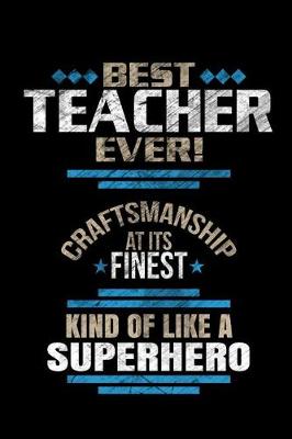 Book cover for Best Teacher Ever Craftsmanship At It's Finest Kind Of Like A Superhero