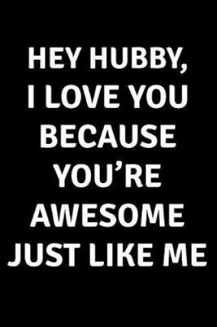 Cover of Hey Hubby I Love You Because You're Awesome Just Like Me