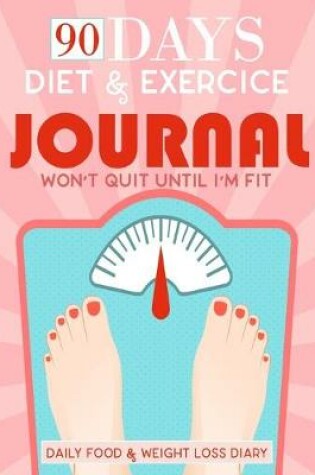 Cover of Won't Quit Until I'm Fit, 90 Days Diet & Exercice Journal, Daily Food & Weight Loss Diary