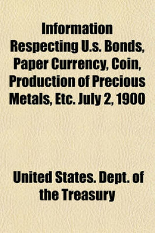 Cover of Information Respecting U.S. Bonds, Paper Currency, Coin, Production of Precious Metals, Etc. July 2, 1900