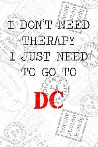 Cover of I Don't Need Therapy I Just Need To Go To DC