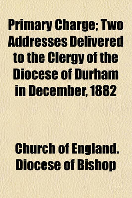 Book cover for Primary Charge; Two Addresses Delivered to the Clergy of the Diocese of Durham in December, 1882