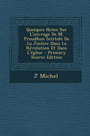 Cover of Quelques Notes Sur L'Ouvrage de M. Proudhon Intitule de La Justice Dans La Revolution Et Dans L'Eglise - Primary Source Edition