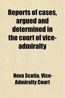 Book cover for Reports of Cases Argued and Determined in the Court of Vice-Admiralty at Halifax, in Nova Scotia; From the Commencement of the War in 1803 to the End of the Year 1813, in the Time of Alexander Croke, Judge of That Court