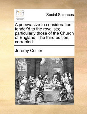 Book cover for A perswasive to consideration, tender'd to the royalists; particularly those of the Church of England. The third edition, corrected.