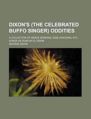 Book cover for Dixon's (the Celebrated Buffo Singer) Oddities; A Collection of Nerve Working, Side Cracking, Etc. Songs as Sung by G. Dixon