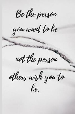 Cover of Be the person you want to be not the person others wish you to be