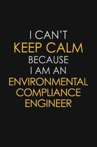 Cover of I Can't Keep Calm Because I Am An Environmental Compliance Engineer