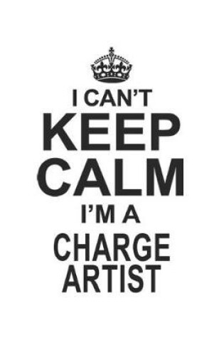 Cover of I Can't Keep Calm I'm A Charge Artist