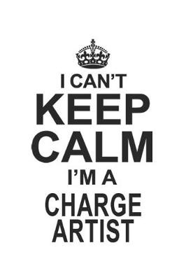 Book cover for I Can't Keep Calm I'm A Charge Artist