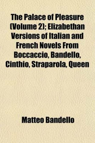 Cover of The Palace of Pleasure (Volume 2); Elizabethan Versions of Italian and French Novels from Boccaccio, Bandello, Cinthio, Straparola, Queen Margaret of Navarre, and Others