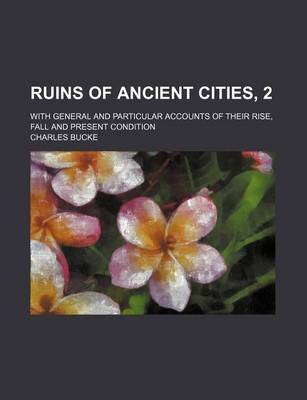 Book cover for Ruins of Ancient Cities, 2; With General and Particular Accounts of Their Rise, Fall and Present Condition