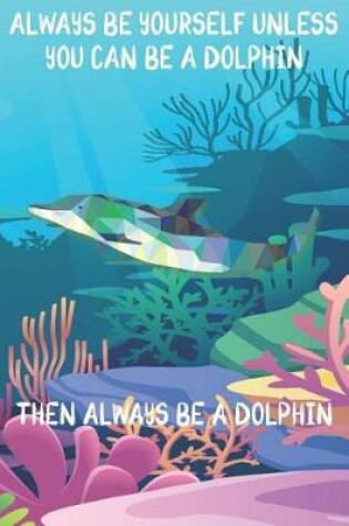 Cover of Always Be Yourself Unless You Can Be A Dolphins Then Always Be A Dolphins