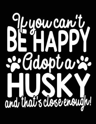 Book cover for If You Can't Be Happy Adopt A Husky And That's Close Enough!