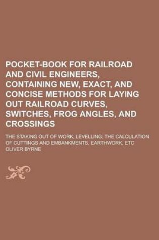 Cover of Pocket-Book for Railroad and Civil Engineers, Containing New, Exact, and Concise Methods for Laying Out Railroad Curves, Switches, Frog Angles, and Crossings; The Staking Out of Work, Levelling; The Calculation of Cuttings and