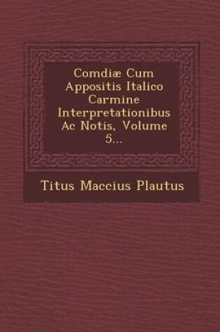 Cover of Comdiae Cum Appositis Italico Carmine Interpretationibus AC Notis, Volume 5...
